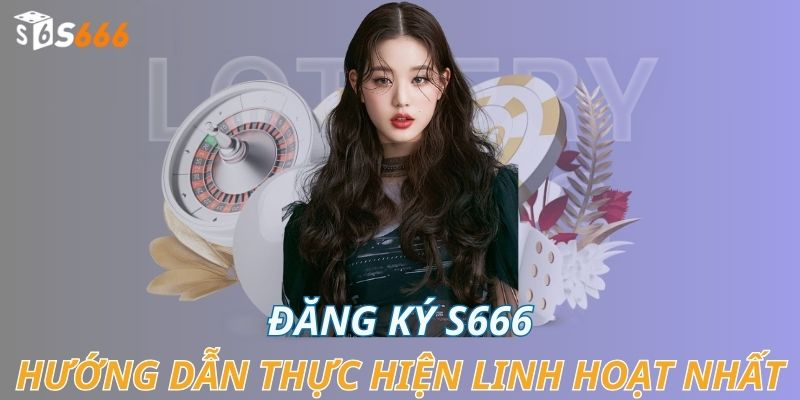 Những điều kiện cần thiết cần nắm rõ trước khi đăng ký S666